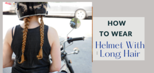 How To Wear A Helmet With Long Hair